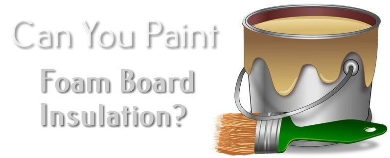 Can You Paint Foam Board Insulation Here Are 3 Things You Should Know